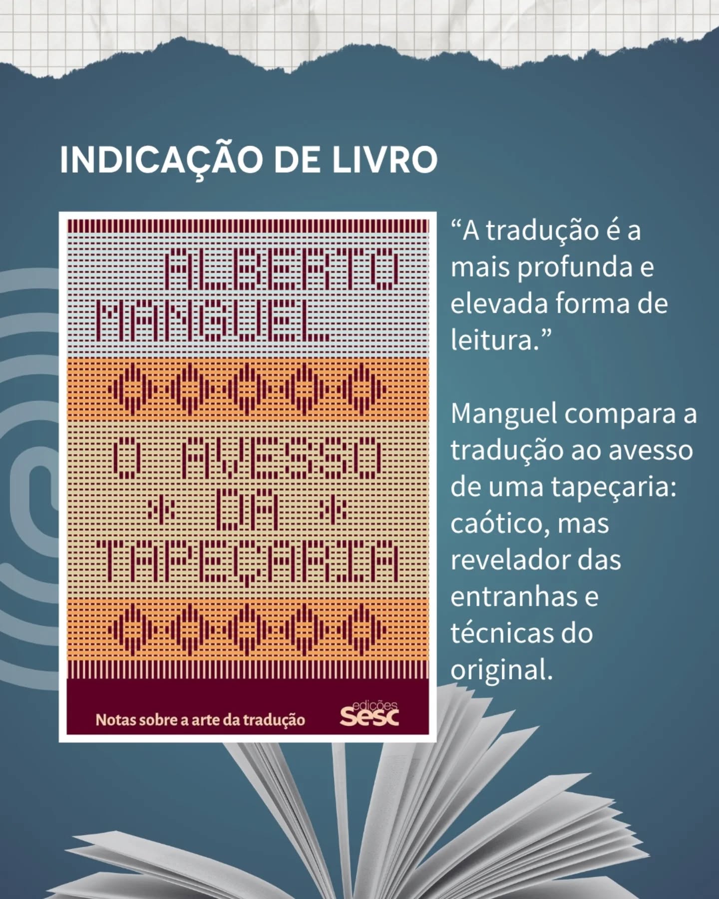 “O Avesso da Tapeçaria: Notas sobre a Arte da Tradução", de Alberto Manguel, é uma obra que explora a tradução como uma forma profunda de leitura e um ato político. Publicado em 2023, o livro aborda a complexidade de recriar textos, definindo a tradução como um "espelho fragmentado" entre o original e a nova língua.  

Saiba mais:

A reencarnação de um texto em palavras que não são as originais é talvez uma das maiores provas do poder criativo do leitor. A tradução é a mais profunda e elevada forma de leitura. Penetrar num texto, desmontá-lo, reconstruí-lo com palavras e frases que obedecem às normas de outros ouvidos e de outros olhos é dar uma nova vida a esse texto, agora mais consciente das suas costuras e da sua dívida ao acaso e ao prazer. É por isso que escolho aqui falar da tradução em fragmentos que o próprio original desconsidera, ou rejeita, ou dos quais se envergonha — tudo aquilo que fica exposto (como Dom Quixote diz) no caótico avesso de uma tapeçaria. 

#APIC #DicaDeLeitura